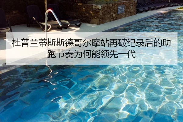 杜普兰蒂斯斯德哥尔摩站再破纪录后的助跑节奏为何能领先一代
