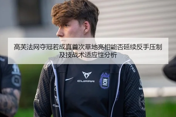 高芙法网夺冠若成真首次草地亮相能否延续反手压制及技战术适应性分析
